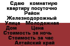 Сдаю 2 комнатную квартиру посуточно › Район ­ Железнодорожный › Улица ­ Молодежная › Дом ­ 35 › Цена ­ 1 400 › Стоимость за ночь ­ 1 100 › Стоимость за час ­ 300 - Алтайский край, Барнаул г. Недвижимость » Квартиры аренда посуточно   . Алтайский край